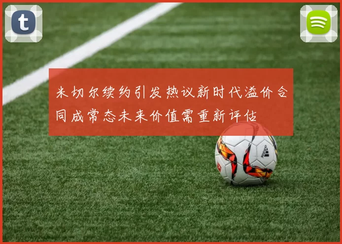 米切尔续约引发热议新时代溢价合同成常态未来价值需重新评估