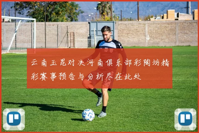 云南玉昆对决河南俱乐部彩陶坊精彩赛事预告与分析尽在此处