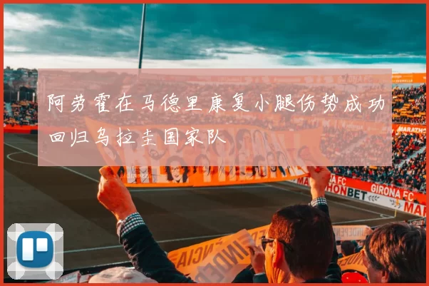 阿劳霍在马德里康复小腿伤势成功回归乌拉圭国家队