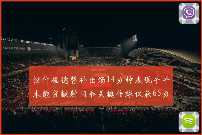 拉什福德替补出场14分钟表现平平未能贡献射门和关键传球仅获65分