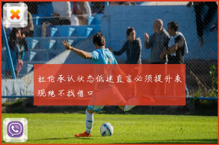 杜伦承认状态低迷直言必须提升表现绝不找借口